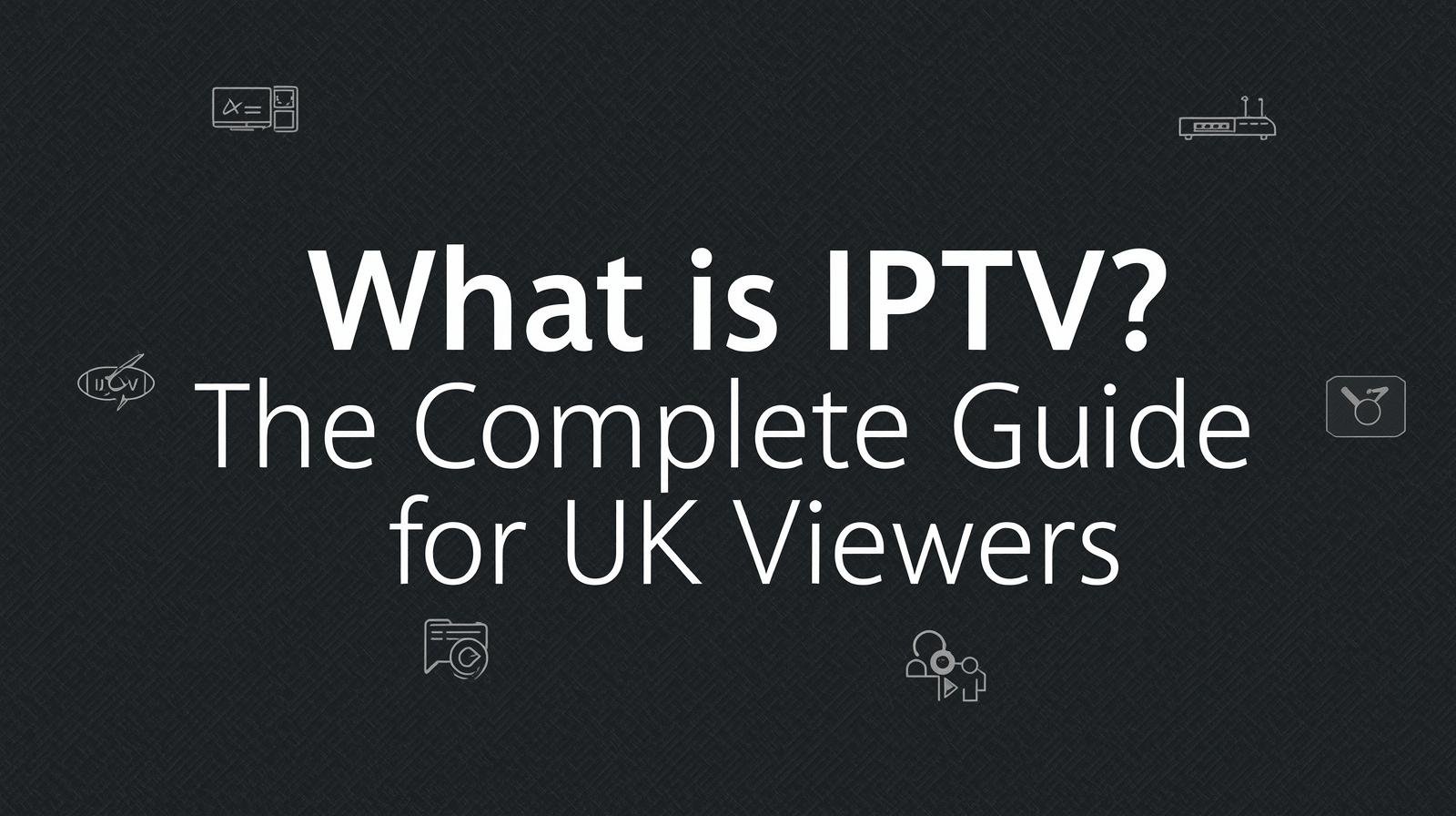 What Is IPTV? The Complete Guide for UK Viewers