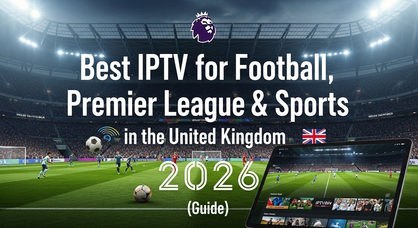 Best IPTV for Football, Premier League & Sports in the United Kingdom (2026 Guide)